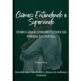 Ciúmes: Entendendo e superando: Como lidar com os ciúmes de forma saudável
