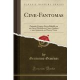 Cine-Fantomas: Fantasía Cómico-Lirica Bailable en un Cato, Dividido en Cinco Cuadros y una Apoteosis, en Prosa y Verso (Classic Reprint)