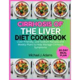CIRRHOSIS OF THE LIVER DIET COOKBOOK: LIVER-FRIENDLY, LOW-SODIUM RECIPES AND WEEKLY PLANS TO HELP MANAGE CIRRHOSIS SYMPTOMS