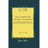 Civil Liberty Or, the Papal Aggression: In Its Relation to the Sovereignty of the Queen and the Independence of the Nation (Classic Reprint)