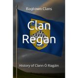 Clan Regan: History of Clann Ó Riagáin (The Irish Clans, Band 29)