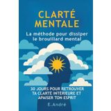 CLARTÉ MENTALE - La méthode pour dissiper le brouillard mental: 30 jours pour réduire la surcharge mentale, retrouver ton calme intérieur et penser plus clairement