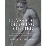 Classical Drawing Atelier : A Contemporary Guide to Traditional Studio Practice - Juliette Aristides