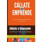 Cállate y Emprende: Guía Práctica para Emprendedores Tecnológicos