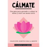 Cálmate: Una guía para aprender a calmar tu mente y vivir con menos estrés