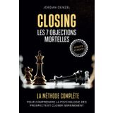 Closing : Les 7 Objections Mortelles: La Méthode Complète pour Comprendre la Psychologie des Prospects, Anticiper les Objections et Closer Sereinement