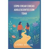 CÓMO CREAR CHICAS ADOLESCENTES CON TDAH: 50 Estrategias Inteligentes para Fomentar la Concentración, la Confianza y el Equilibrio Emocional en tu Hija Neurodivergente