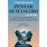 Cómo Dejar de Pensar Demasiado en 30 Días: Guía Práctica para decir adiós al Pensamiento Excesivo, Reducir la Ansiedad y el Estrés y Desarrollar tu Equilibrio Interior