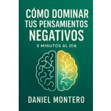 Cómo Dominar tus Pensamientos Negativos: La guía definitiva para transformar tu mente en 5 minutos diarios: Método DOMINAR para reducir la ansiedad, ... la preocupación y encontrar la paz interior