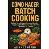 Cómo Hacer Batch Cooking: La Guía Completa para Preparar Comidas Rápidas y Saludables para Toda la Semana ¡En Menos de 2 Horas!: 1