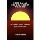 Cómo la luz del sol mejora tu ánimo: Recupera claridad, energía y equilibrio natural