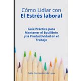 Cómo Lidiar con El Estrés laboral: Guía Práctica para Mantener el Equilibrio y la Productividad en el Trabajo