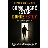 Cómo logré estar donde estoy en pocos pasos: Emprende sin miedos (Crecer sin límites)