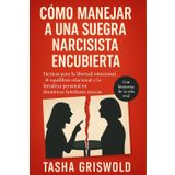 Cómo Manejar A Una Suegra Narcisista Encubierta: Tácticas para la libertad emocional, el equilibrio relacional y la fortaleza personal en dinámicas familiares tóxicas
