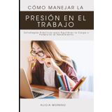 Cómo Manejar la Presión en el Trabajo: Estrategias Prácticas para Equilibrar la Carga y Potenciar el Rendimiento
