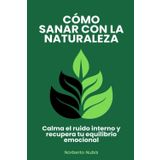 Cómo sanar con la Naturaleza: Calma el ruido interno y recupera tu equilibrio emocional