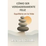 CÓMO SER VERDADERAMENTE FELIZ: Equilibrio en la Vida