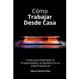 Cómo Trabajar Desde Casa: Claves para Mantener la Productividad y el Equilibrio en tu Vida Profesional