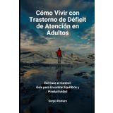 Cómo Vivir con Trastorno de Déficit de Atención en Adultos: Del Caos al Control: Guía para Encontrar Equilibrio y Productividad