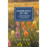 COACHING MYSELF OUT LOUD!: A Collection of Full-Hearted Life Lessons I Tripped Over and Decided to Keep.