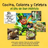 Cocina, Colorea y Celebra el Día de San Patricio: ¡Libro para colorear, libro de cocina, acertijos y cultura, todo en uno! Horas de diversión ... 8 años en adelante. (Cook, Color & Celebrate)