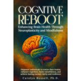 "Cognitive Reboot: Enhancing Brain Health Through Neuroplasticity and Mindfulness": Empower individuals to rewire their brains, enhance cognition, foster mindfulness, mental clarity & resilience.