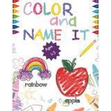 Color and Name It! For ages 1-3: A Coloring Book Perfect For Toddlers. 8.5x11 with Over 100 Pages of Large Simple Pictures of Every Day Objects for Your Little One to Color and Learn.