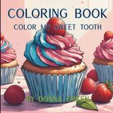 Color My Sweet Tooth Coloring Book: Escape in to the colorful world of baking with these whimsical and fun illustratiions. Stress-Relieving delicious ... and Candy to relax and spark your creativity.