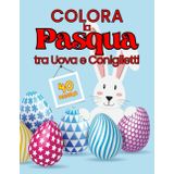 Colora la Pasqua tra Uova e Coniglietti: Album da Colorare con Fantasie di Uova di Pasqua, Dolci, Conigli Carini e Motivi Primaverili per Bambini e ... Durante le Feste! Grande Formato.