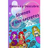Colorea y Descubre: Sirenas y sus secretos.: Libro para colorear inspirados en las sirenas y cosas curiosas sobre ellas.