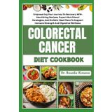 COLORECTAL CANCER DIET COOKBOOK: Empowering Your Journey To Recovery With Nourishing Recipes, Expert Nutritional Strategies, And Holistic Meal Plans To Support Immune Strength And Digestive Wellness