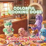 Colorful Cooking Dogs: A Whimsical Coloring Book of Cute Pups, Tasty Dishes & Kitchen Fun for Kids and Adults: An Imaginative Black & White Coloring ... Meals, Sweet Treats, and Magical Kitchens