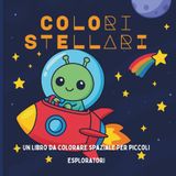 Colori Stellari – Libro da Colorare Spaziale per Bambini: Disegni di Razzi, Pianeti, Astronauti e Alieni per Piccoli Esploratori dai 3 ai 7 Anni