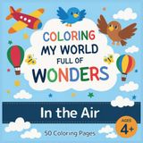 Coloring My World Full of Wonders: In the Air: A creative coloring book with 50 fun and educational pages for kids ages 4+, featuring animals, nature, and inventions