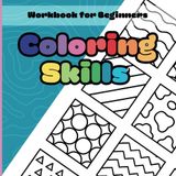 Coloring Skills Workbook for Beginners: A Step-by-Step Practice Book to Master Coloring, Control, Shading, and Creativity