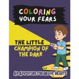 Coloring Your Fears: The Little Champion of the Dark: An Adventure for Brave Hearts (Coloring Your Fears: An Adventure for Brave Hearts)