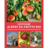 Coltivare alberi da frutto bio. Dall'albicocca alla vite, senza dimenticare i piccoli frutti e le varietà antiche (Coltivare secondo natura)