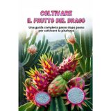 Coltivare il frutto del drago: Guida alla coltivazione della Pitahaya: dalla scelta della varietà e preparazione del materiale di piantagione alla cura, all'impollinazione e alla raccolta