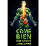 Come Bien Sin Complicaciones: Cómo transformar tu alimentación diaria con sentido común, placer y resultados duraderos