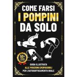 Come Farsi i Pompini da Solo: Guida illustrata alle posizioni (im)possibili per l’autosoffocamento orale | Regali Stupidi da Fare agli Amici