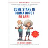 COME STARE IN FORMA DOPO I 60 ANNI: Strategie, consigli ed abitudini per rimanere sani e pieni di energia dopo i 60 anni