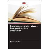 Commencer à bien vivre - Être positif, être audacieux