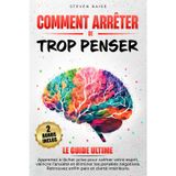 COMMENT ARRÊTER DE TROP PENSER: Apprenez à Lâcher Prise pour Calmer votre Esprit, Vaincre l’Anxiété et Éliminer les Pensées Négatives - Retrouvez Enfin Paix et Clarté Intérieure