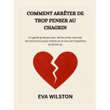 COMMENT ARRÊTER DE TROP PENSER AU CHAGRIN: Un guide pratique pour lâcher prise, avancer, reconstruire la paix intérieure et trouver l'équilibre émotionnel