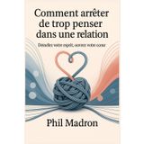 Comment arrêter de trop penser dans une relation: Démêlez votre esprit, Ouvrez votre cceur
