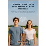 COMMENT ARRÊTER DE TROP PENSER ET ÊTRE HEUREUX: Mettez fin à vos soucis, prenez des décisions en toute confiance et construisez la vie que vous méritez