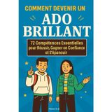 COMMENT DEVENIR UN ADO BRILLANT: 72 Compétences Essentielles pour Réussir, Gagner en Confiance et S’épanouir