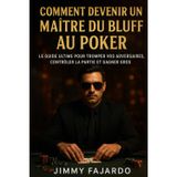 Comment Devenir Un Maître Du Bluff Au Poker: Le Guide Ultime Pour Tromper Vos Adversaires, Contrôler La Partie Et Gagner Gros