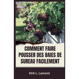 COMMENT FAIRE POUSSER DES BAIES DE SUREAU FACILEMENT: Guide du débutant sur la culture, la récolte et l'utilisation des baies de sureau pour la santé et le profit