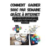 Comment gagner 500€ par semaine grâce à Internet: Guide pratique pas à pas pour générer en partant de 0€ un revenu régulier de 500€semaine grâce à des ... avec ou sans investissement financier initial